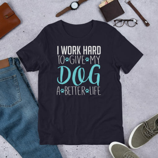 I Work Hard To Give My Dog A Better Life